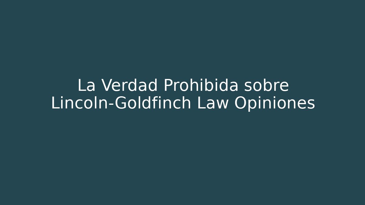 La Verdad Prohibida sobre Lincoln-Goldfinch Law Opiniones