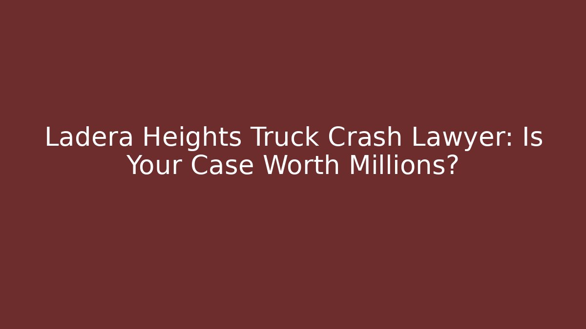 Ladera Heights Truck Crash Lawyer: Is Your Case Worth Millions?