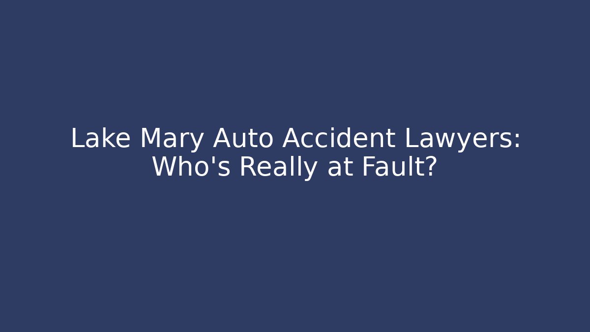 Lake Mary Auto Accident Lawyers: Who’s Really at Fault?