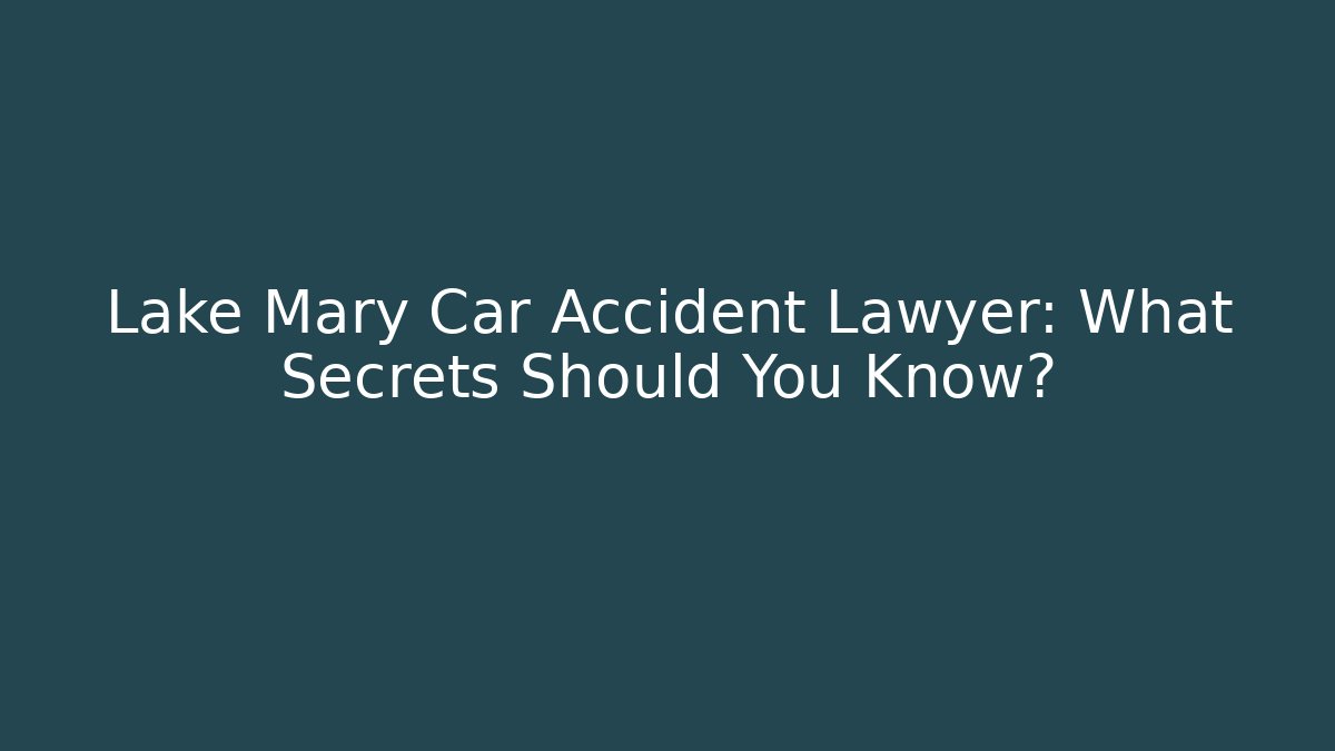 Lake Mary Car Accident Lawyer: What Secrets Should You Know?