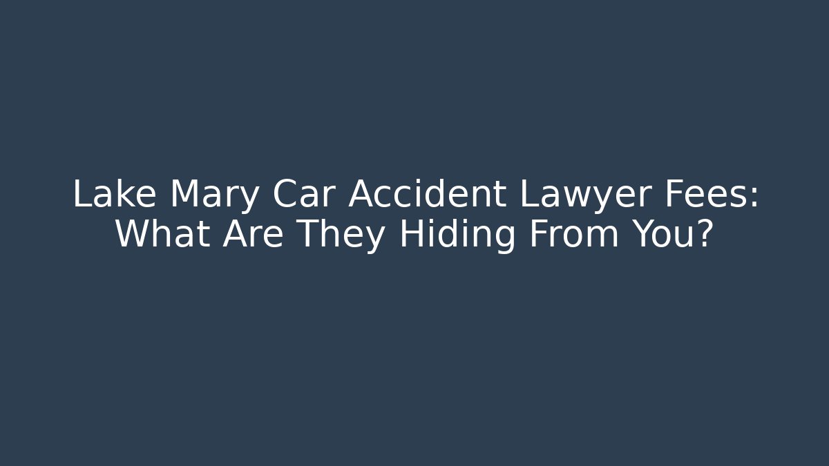 Lake Mary Car Accident Lawyer Fees: What Are They Hiding From You?