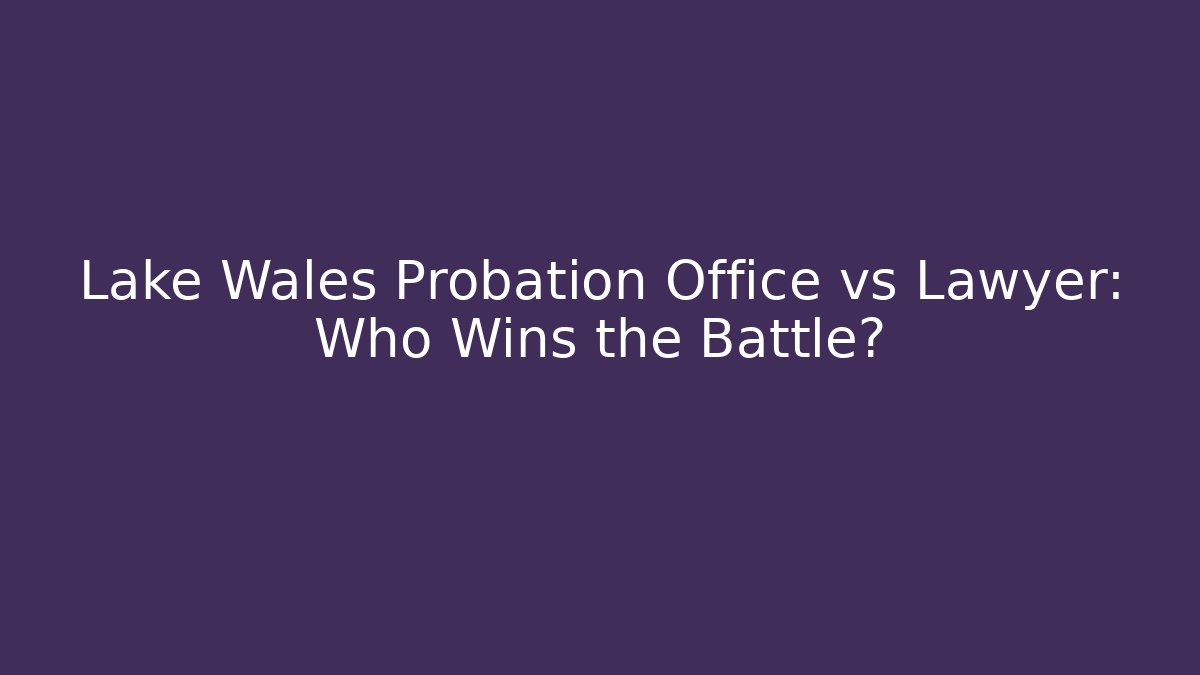 Lake Wales Probation Office vs Lawyer: Who Wins the Battle?