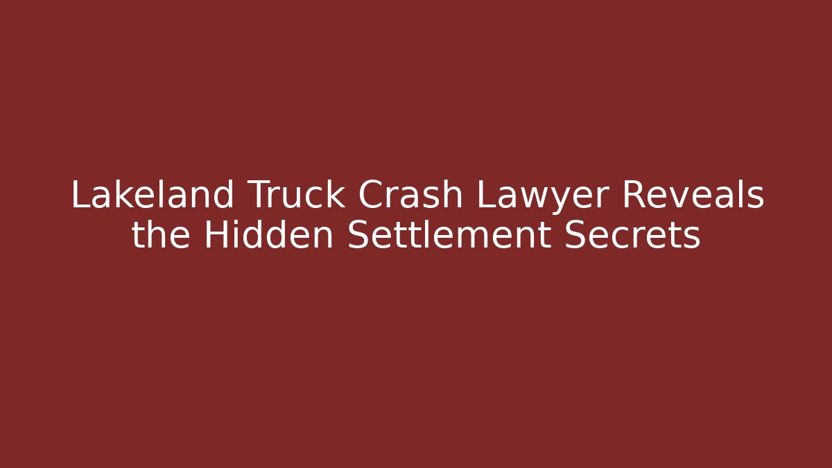 Lakeland Truck Crash Lawyer Reveals the Hidden Settlement Secrets