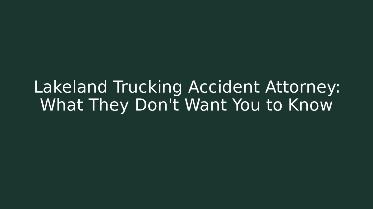Lakeland Trucking Accident Attorney: What They Don't Want You to Know