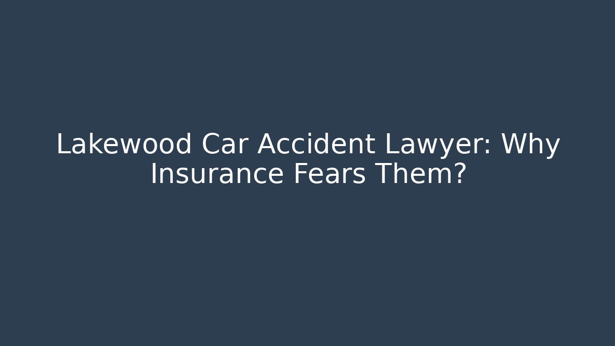 Lakewood Car Accident Lawyer: Why Insurance Fears Them?