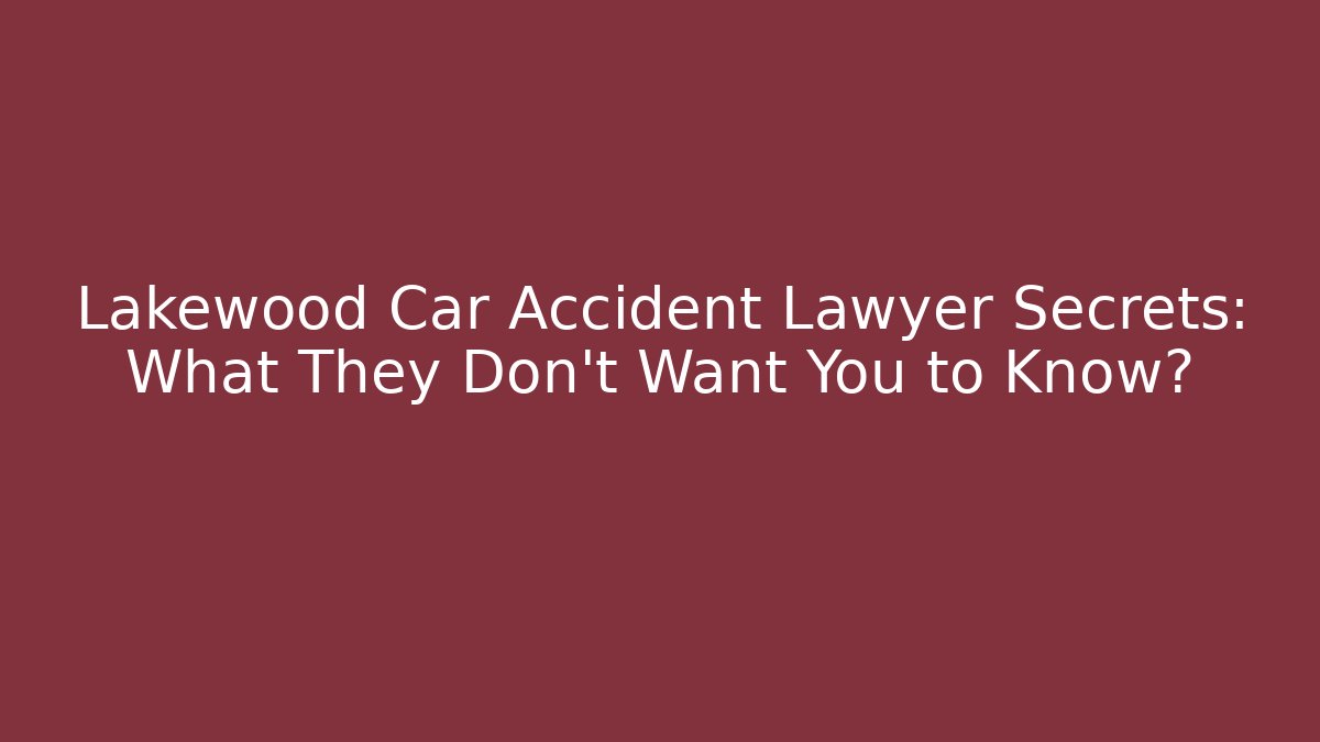 Lakewood Car Accident Lawyer Secrets: What They Don’t Want You to Know?