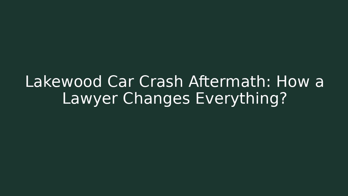 Lakewood Car Crash Aftermath: How a Lawyer Changes Everything?