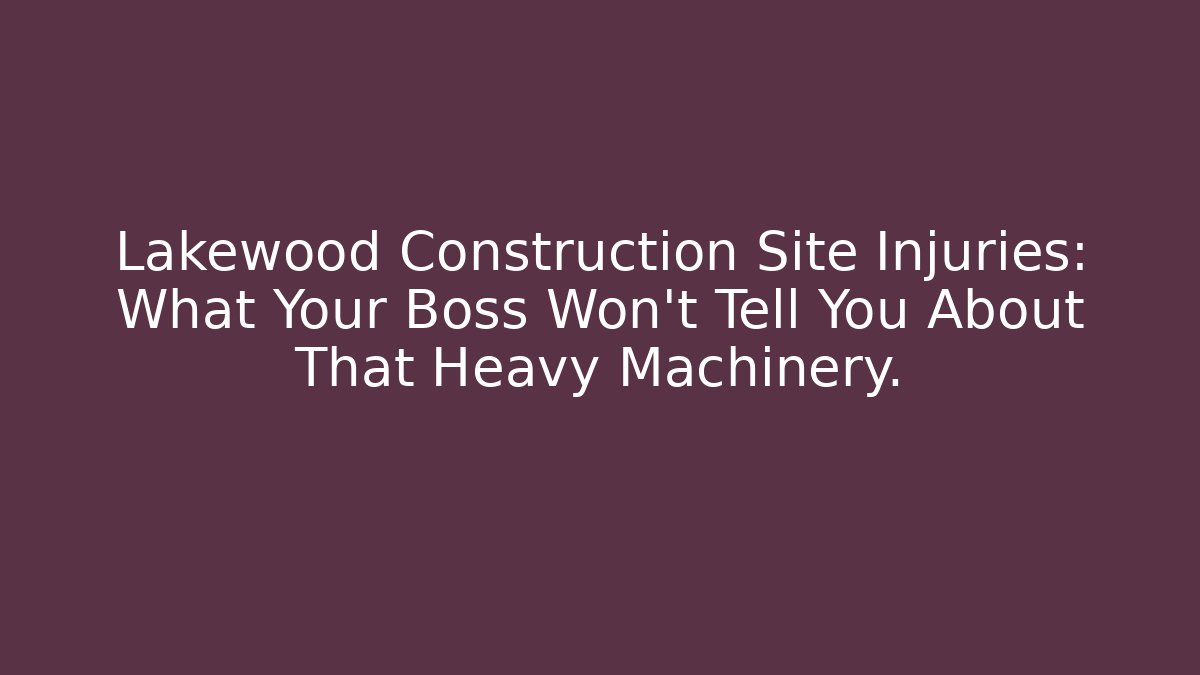 Lakewood Construction Site Injuries: What Your Boss Won’t Tell You About That Heavy Machinery.
