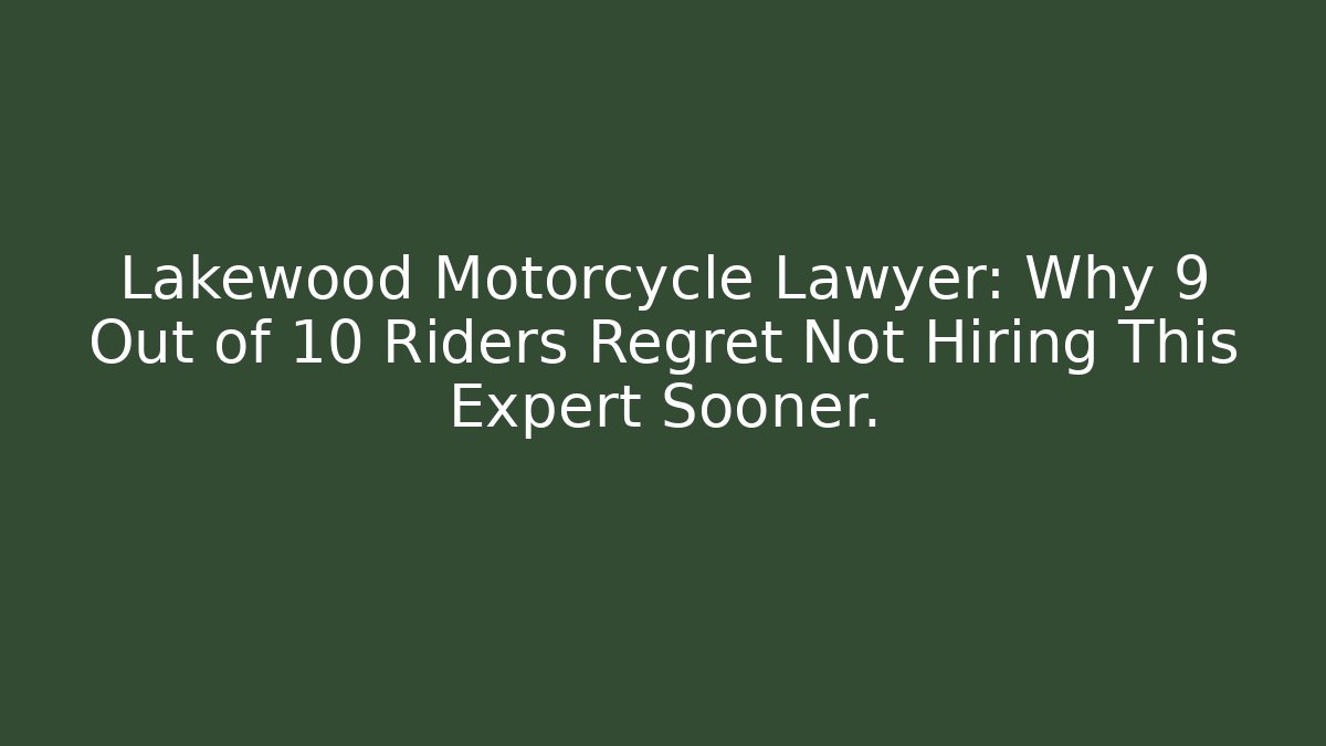 Lakewood Motorcycle Lawyer: Why 9 Out of 10 Riders Regret Not Hiring This Expert Sooner.