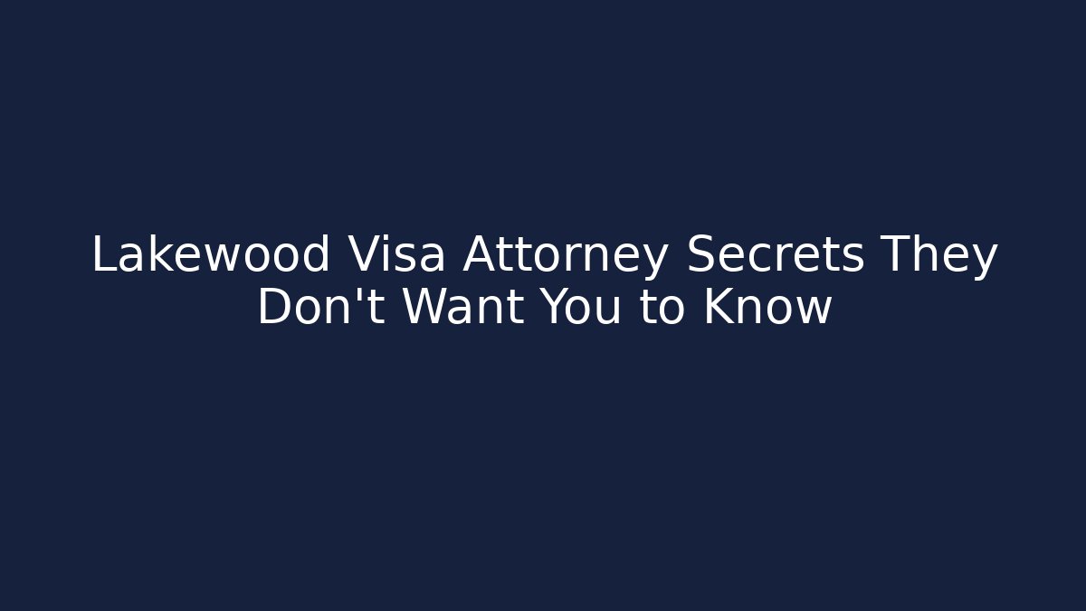 Lakewood Visa Attorney Secrets They Don’t Want You to Know