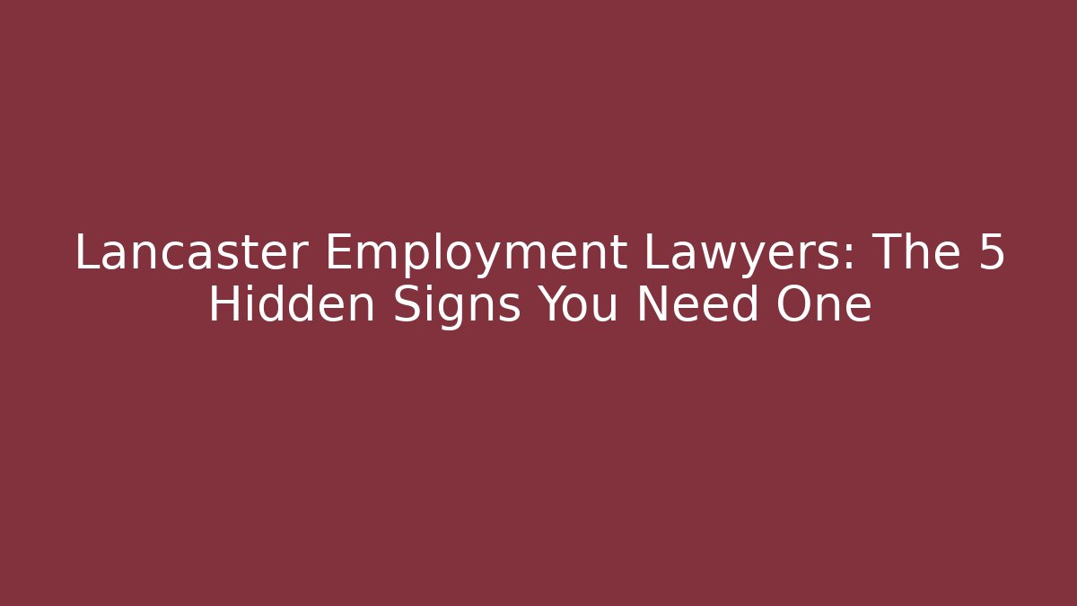 Lancaster Employment Lawyers: The 5 Hidden Signs You Need One