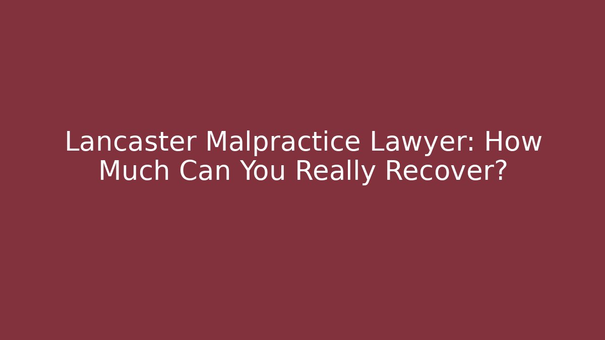 Lancaster Malpractice Lawyer: How Much Can You Really Recover?