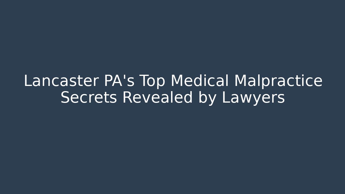 Lancaster PA's Top Medical Malpractice Secrets Revealed by Lawyers