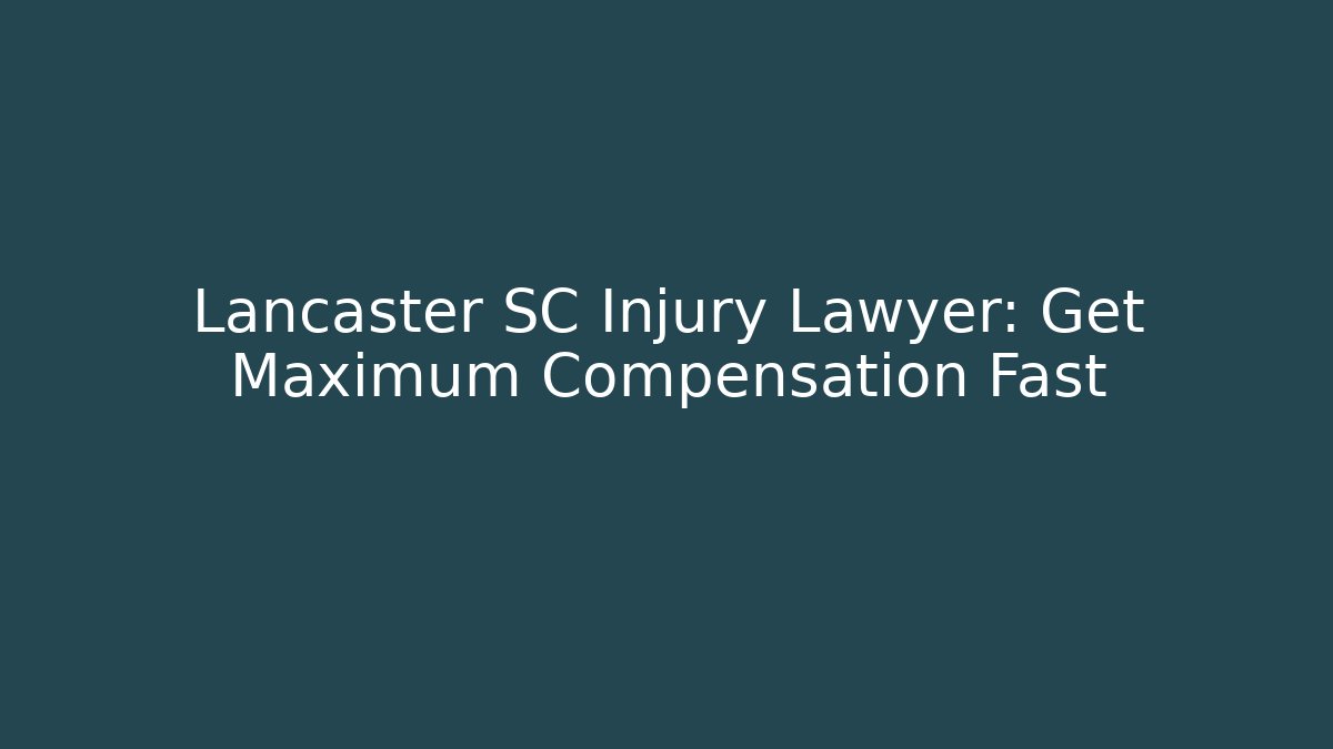 Lancaster SC Injury Lawyer: Get Maximum Compensation Fast