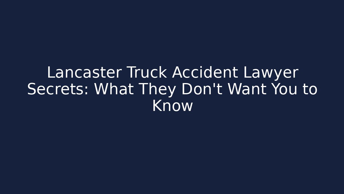 Lancaster Truck Accident Lawyer Secrets: What They Don't Want You to Know