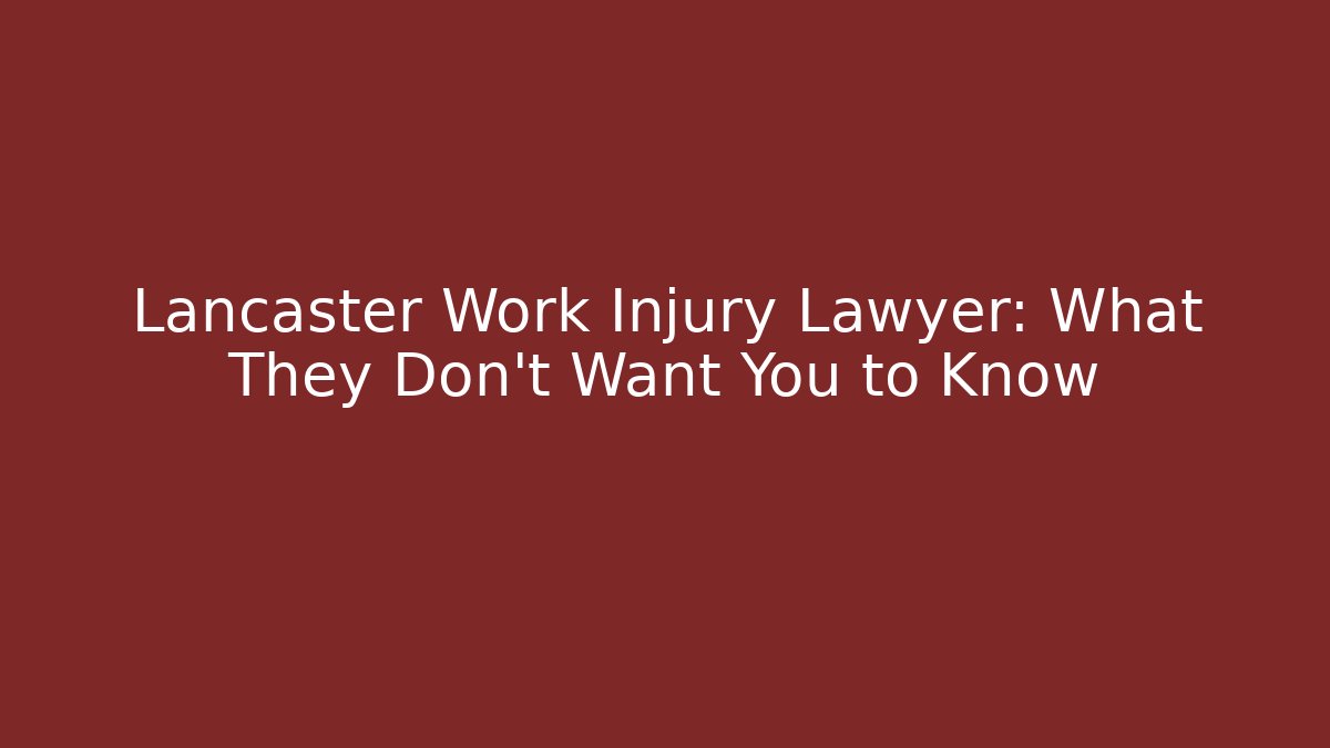 Lancaster Work Injury Lawyer: What They Don’t Want You to Know