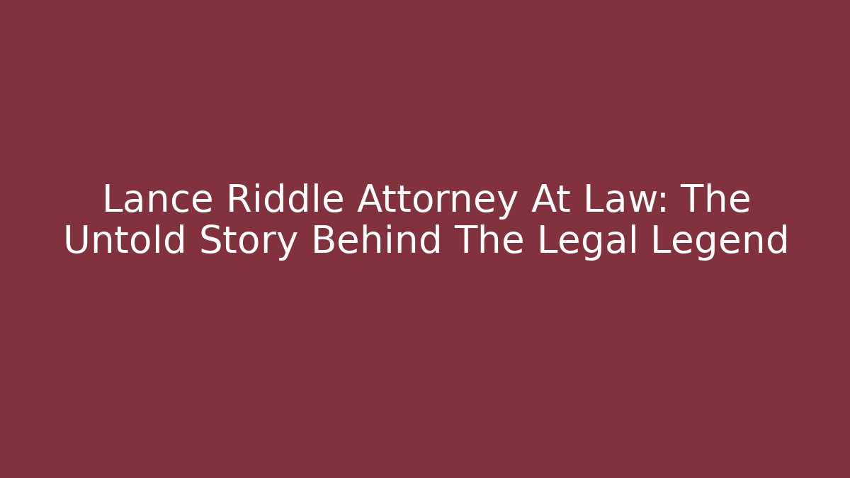 Lance Riddle Attorney At Law: The Untold Story Behind The Legal Legend