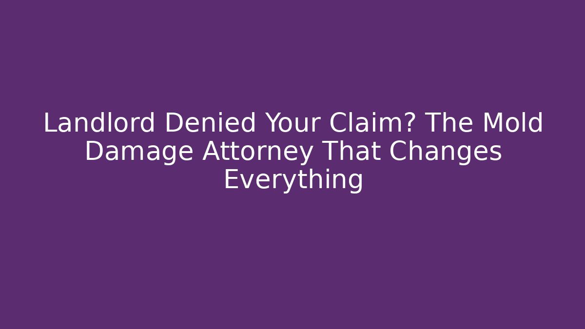 Landlord Denied Your Claim? The Mold Damage Attorney That Changes Everything