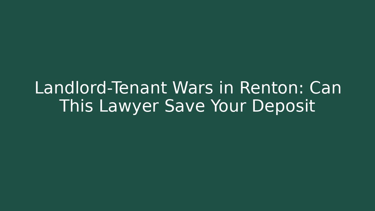 Landlord-Tenant Wars in Renton: Can This Lawyer Save Your Deposit