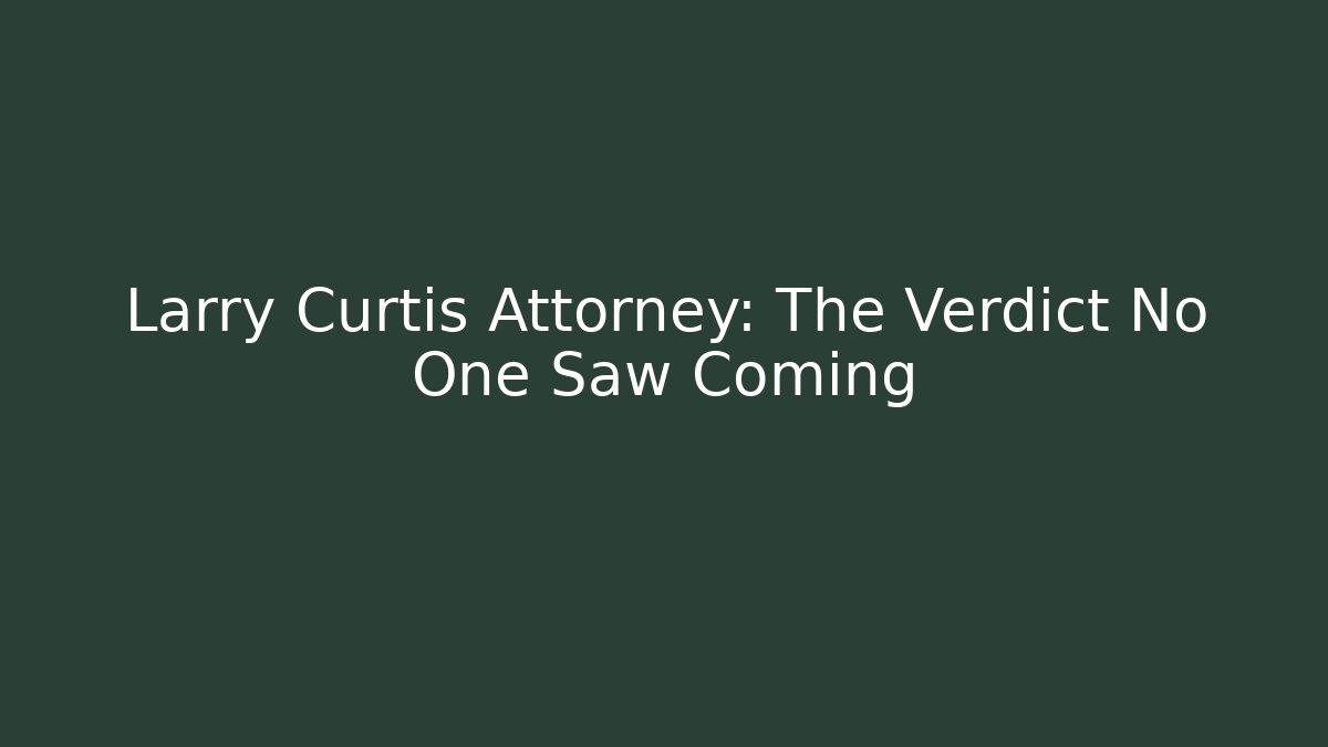 Larry Curtis Attorney: The Verdict No One Saw Coming