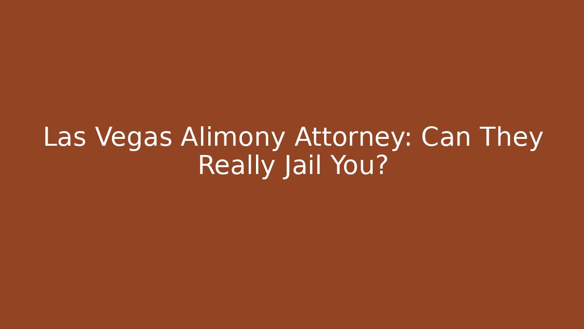 Las Vegas Alimony Attorney: Can They Really Jail You?