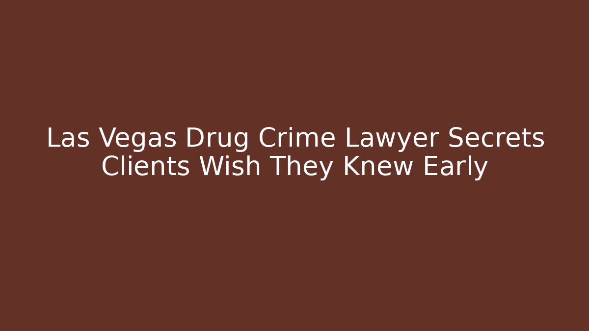 Las Vegas Drug Crime Lawyer Secrets Clients Wish They Knew Early