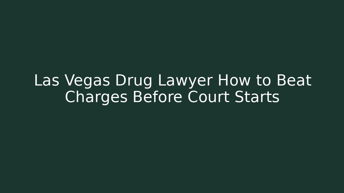 Las Vegas Drug Lawyer How to Beat Charges Before Court Starts
