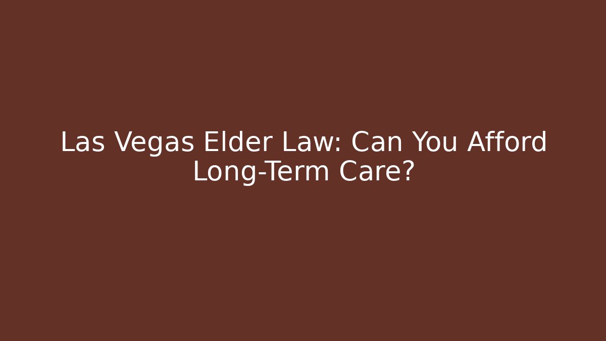 Las Vegas Elder Law: Can You Afford Long-Term Care?