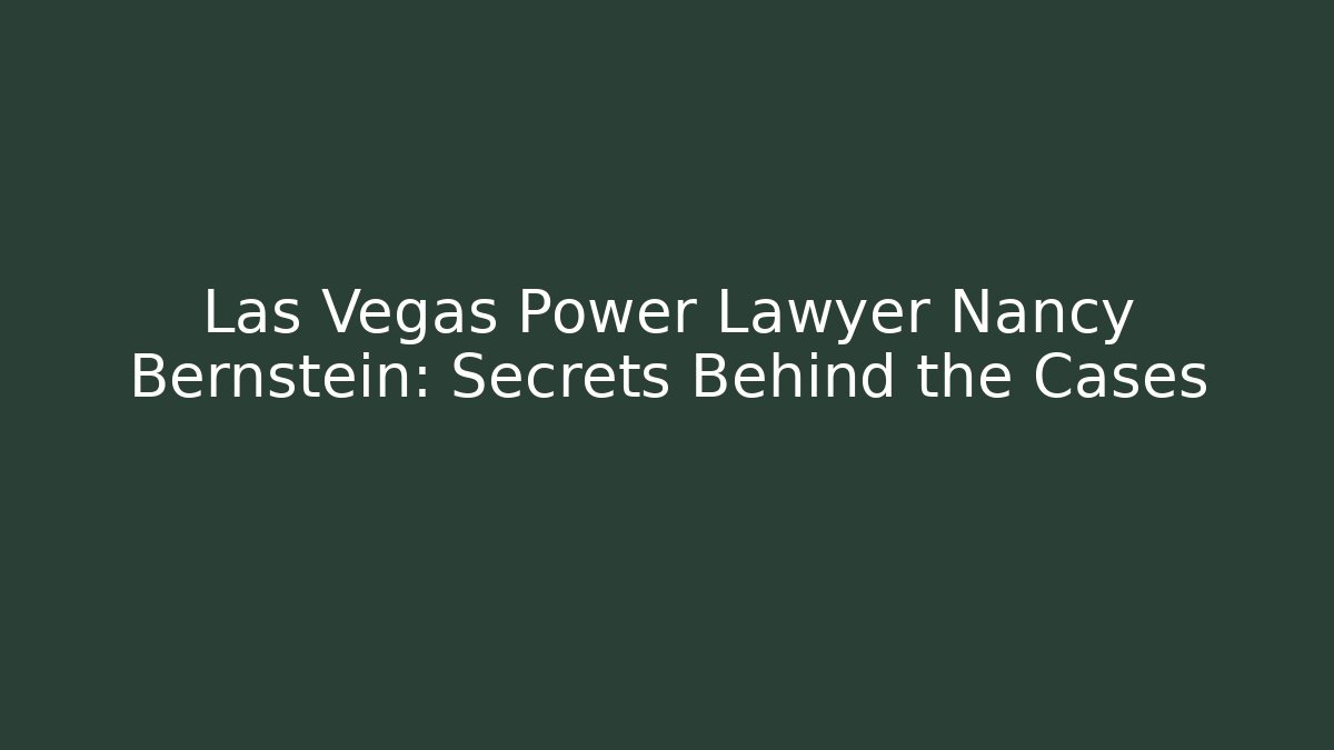 Las Vegas Power Lawyer Nancy Bernstein: Secrets Behind the Cases
