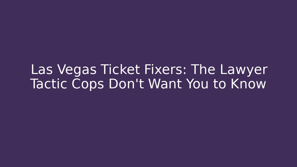 Las Vegas Ticket Fixers: The Lawyer Tactic Cops Don’t Want You to Know