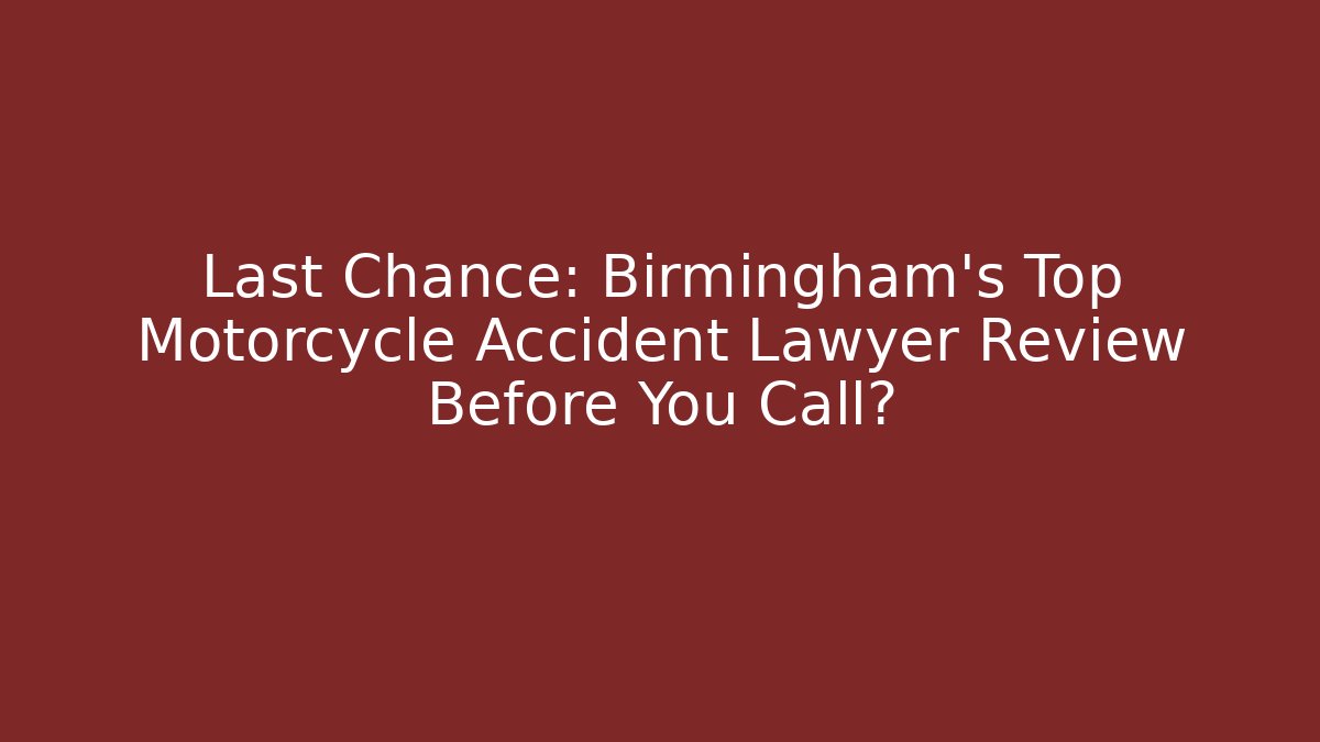 Last Chance: Birmingham's Top Motorcycle Accident Lawyer Review Before You Call?