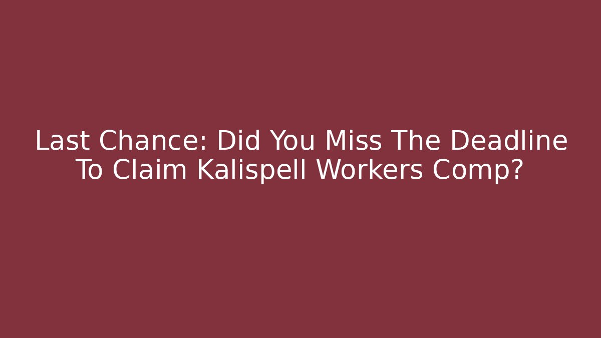 Last Chance: Did You Miss The Deadline To Claim Kalispell Workers Comp? - V Auction