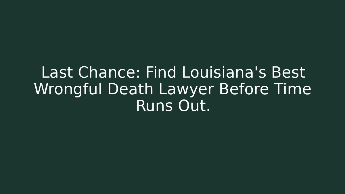 Last Chance: Find Louisiana’s Best Wrongful Death Lawyer Before Time Runs Out.