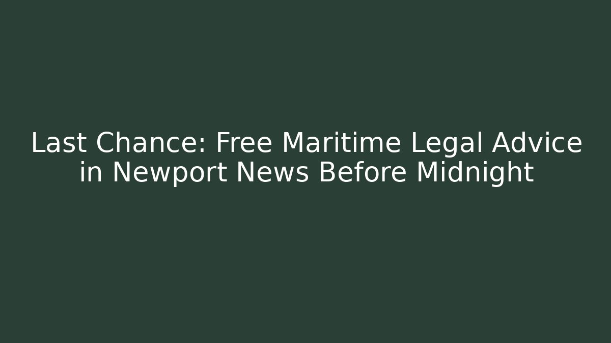 Last Chance: Free Maritime Legal Advice in Newport News Before Midnight