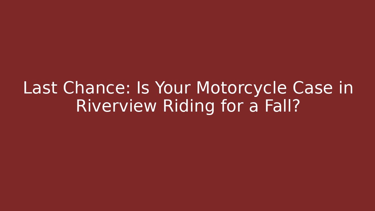 Last Chance: Is Your Motorcycle Case in Riverview Riding for a Fall?