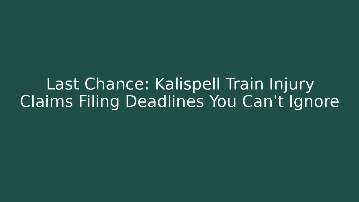 Last Chance: Kalispell Train Injury Claims Filing Deadlines You Can't Ignore