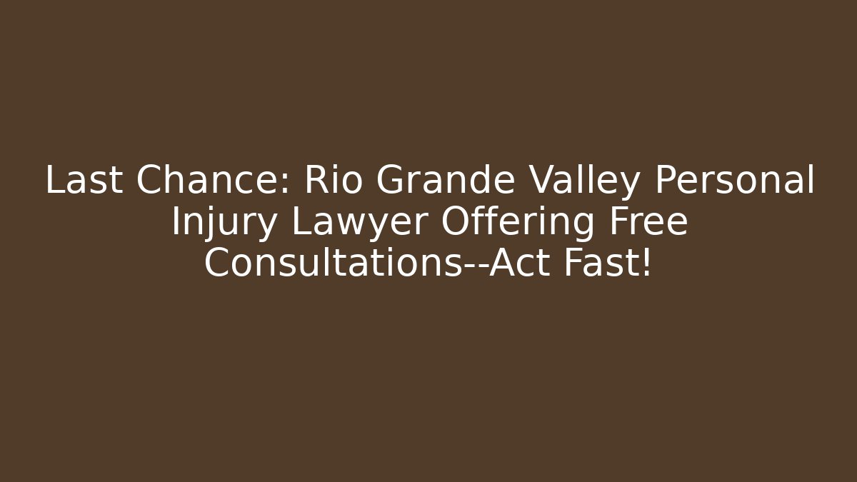 Last Chance: Rio Grande Valley Personal Injury Lawyer Offering Free Consultations—Act Fast!
