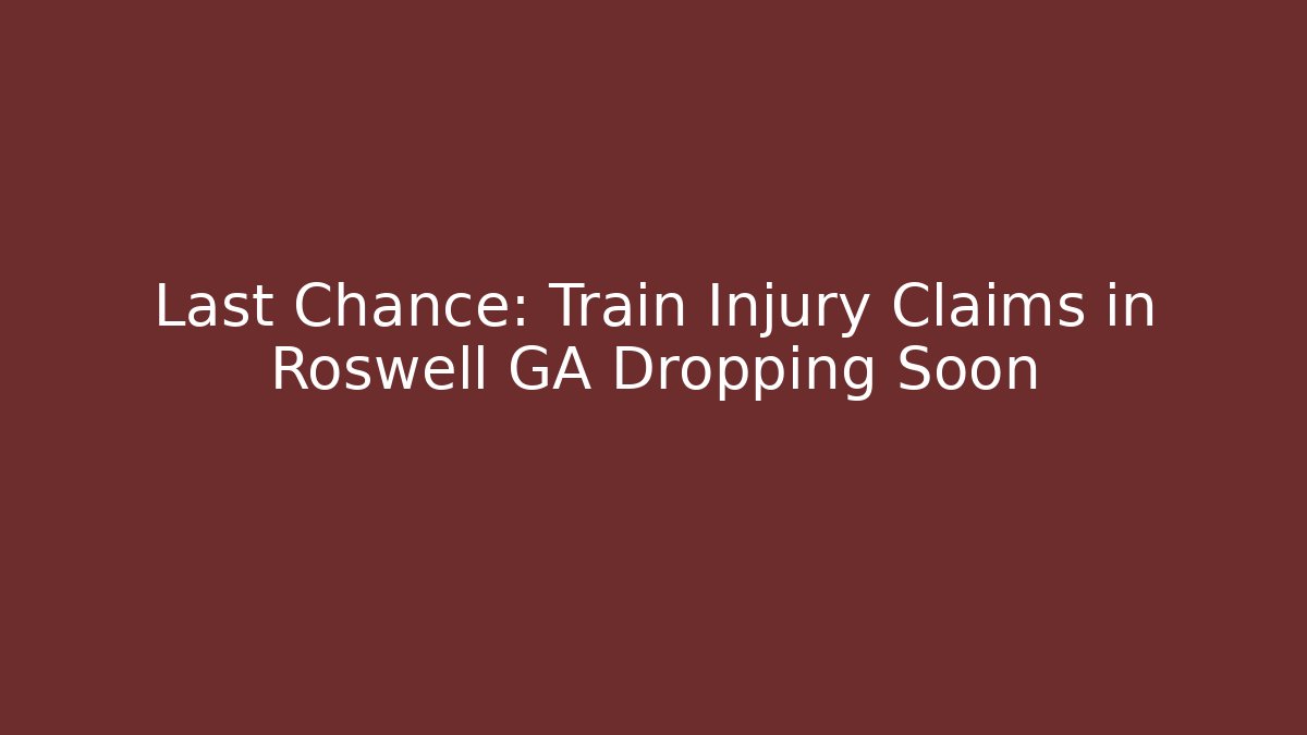 Last Chance: Train Injury Claims in Roswell GA Dropping Soon