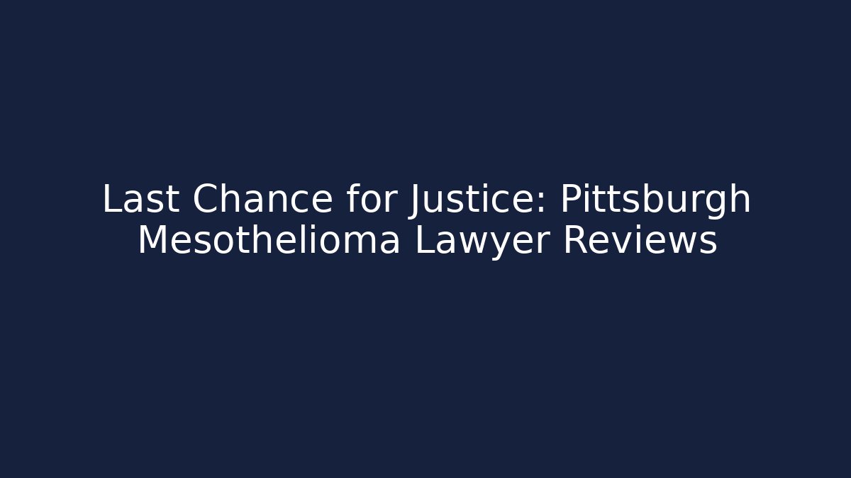 Last Chance for Justice: Pittsburgh Mesothelioma Lawyer Reviews