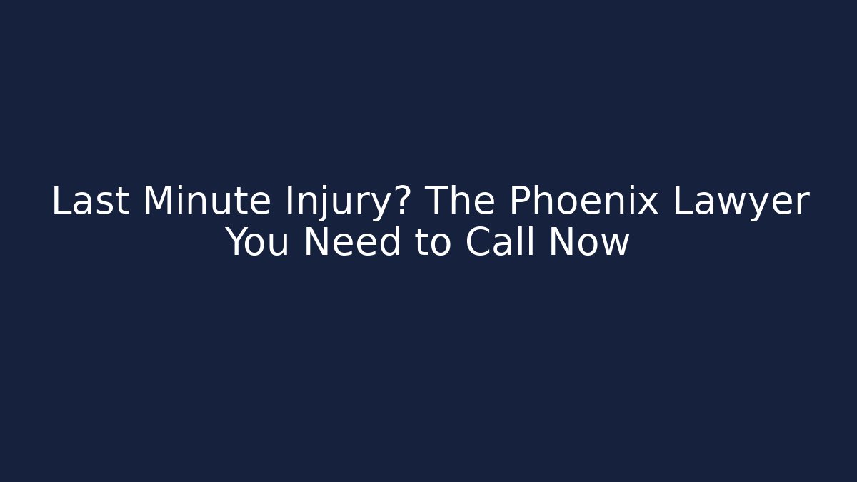 Last Minute Injury? The Phoenix Lawyer You Need to Call Now