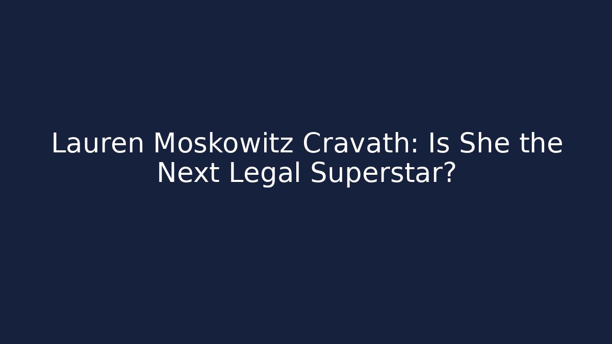 Lauren Moskowitz Cravath: Is She the Next Legal Superstar?
