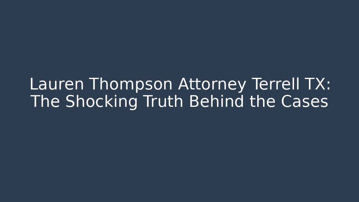 Lauren Thompson Attorney Terrell TX: The Shocking Truth Behind the Cases