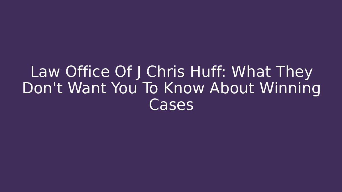 Law Office Of J Chris Huff: What They Don't Want You To Know About Winning Cases