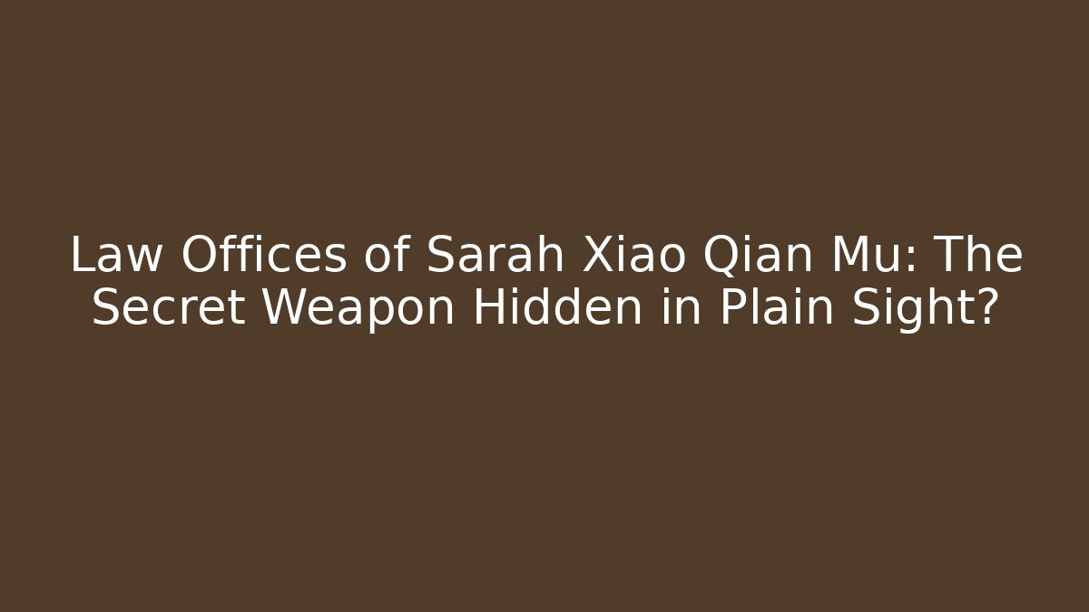 Law Offices of Sarah Xiao Qian Mu: The Secret Weapon Hidden in Plain Sight?