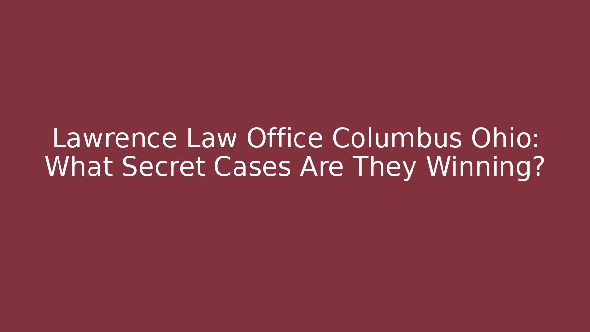 Lawrence Law Office Columbus Ohio: What Secret Cases Are They Winning?
