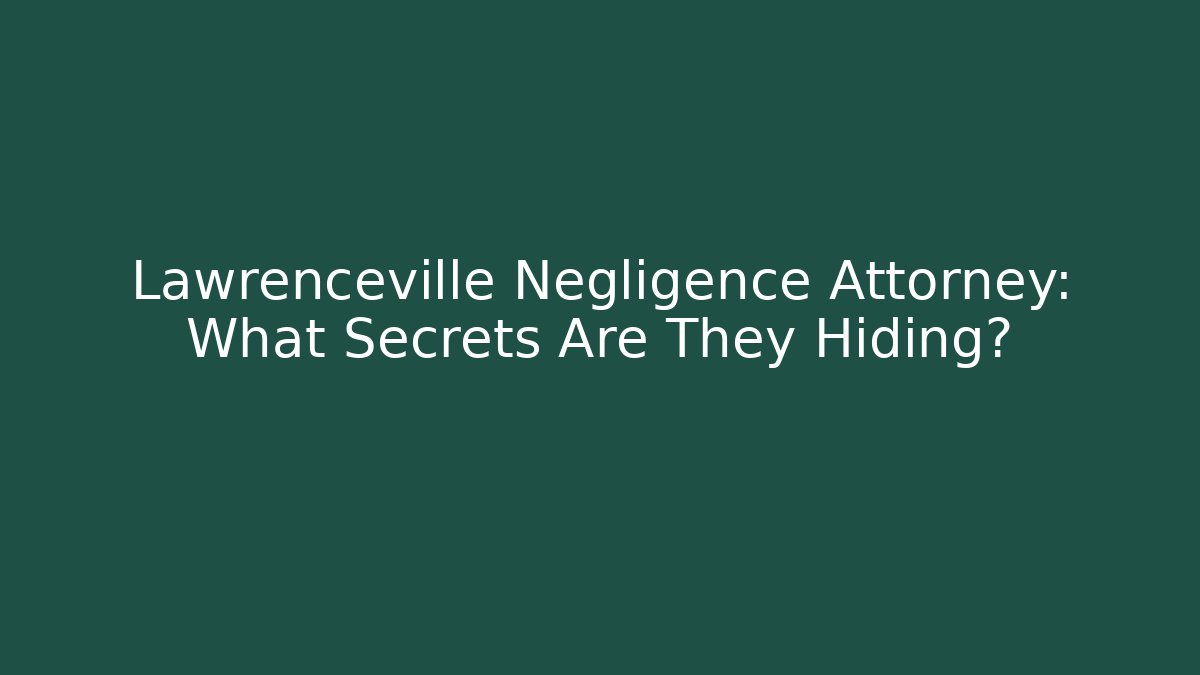 Lawrenceville Negligence Attorney: What Secrets Are They Hiding?