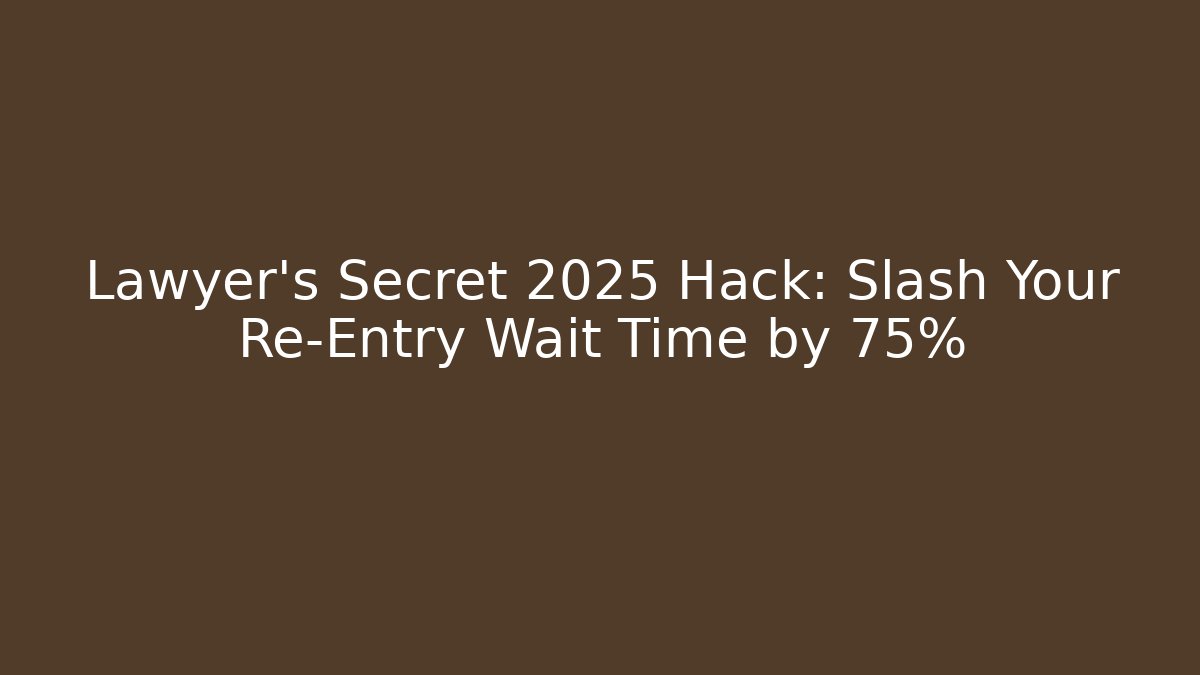 Lawyer's Secret 2025 Hack: Slash Your Re-Entry Wait Time by 75%