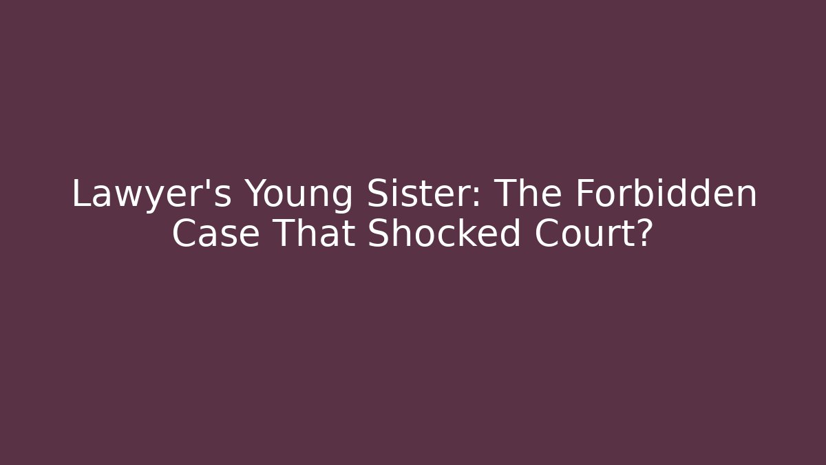 Lawyer's Young Sister: The Forbidden Case That Shocked Court?