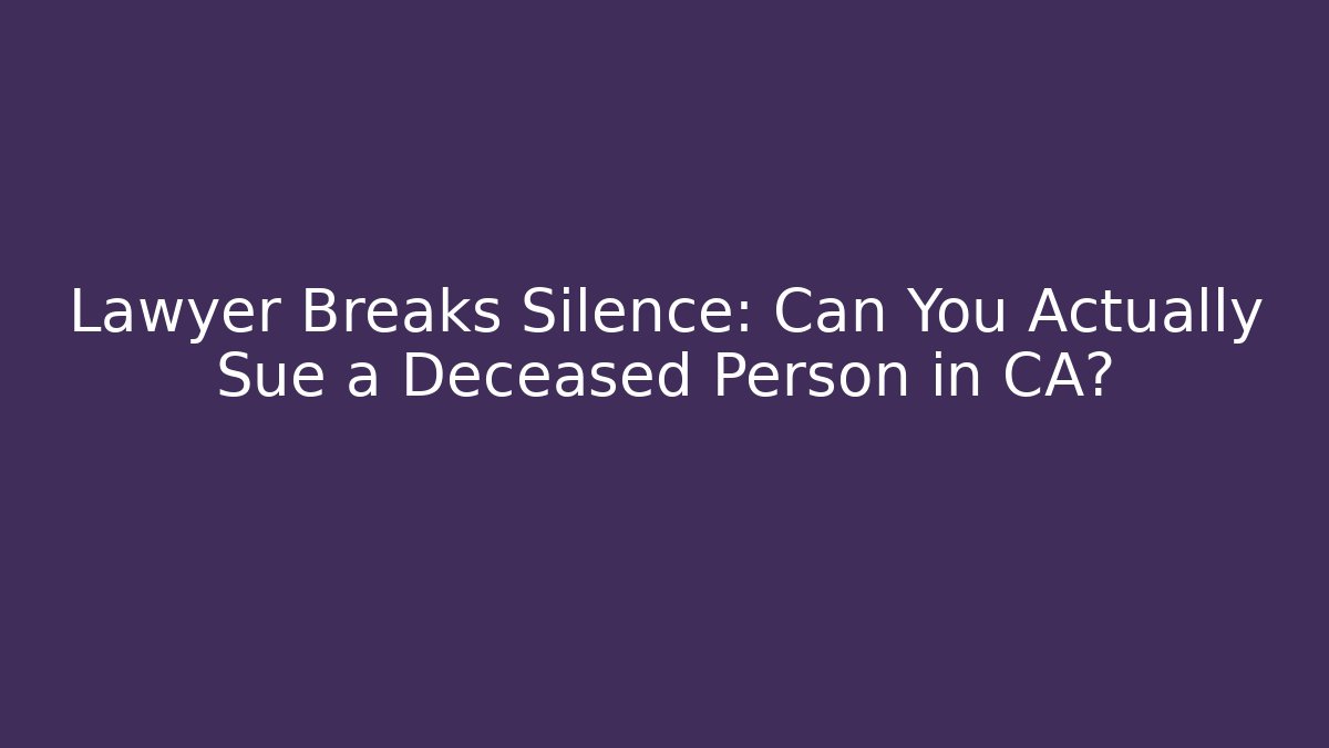 Lawyer Breaks Silence: Can You Actually Sue a Deceased Person in CA?