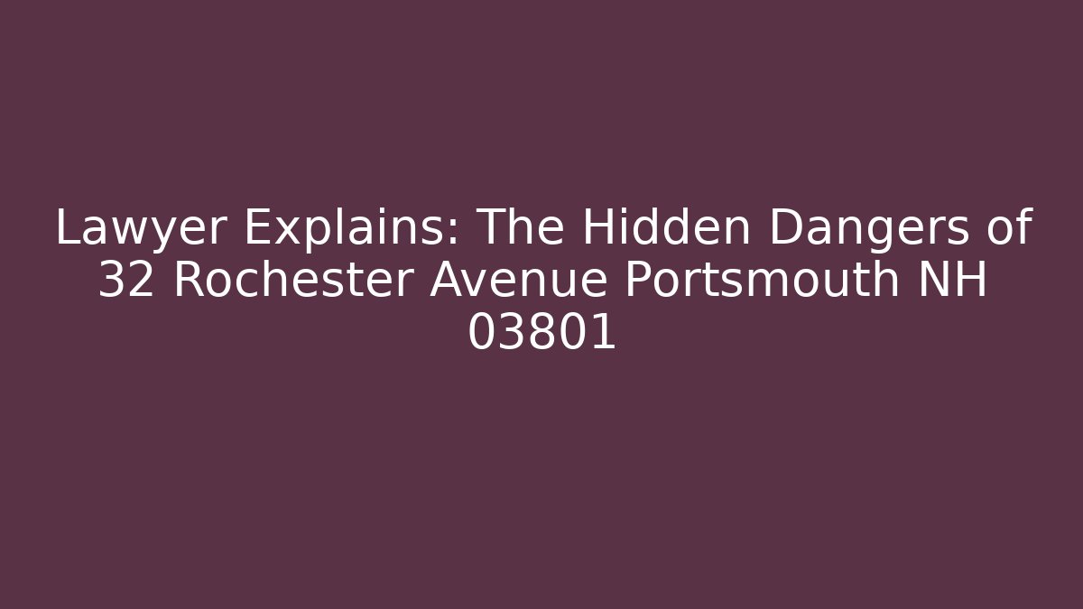 Lawyer Explains: The Hidden Dangers of 32 Rochester Avenue Portsmouth NH 03801